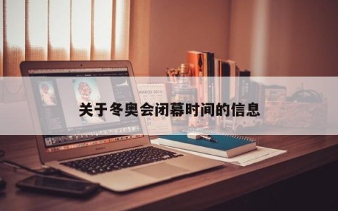 关于冬奥会闭幕时间的信息