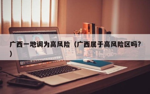 广西一地调为高风险（广西属于高风险区吗?）