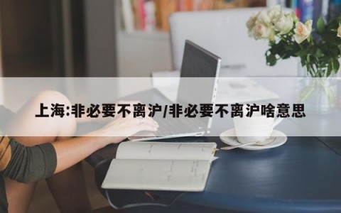 上海:非必要不离沪/非必要不离沪啥意思