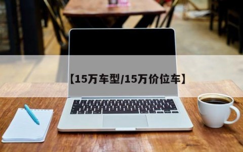 【15万车型/15万价位车】