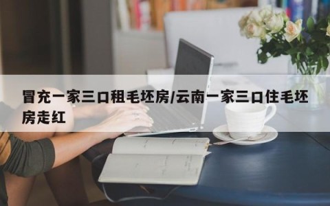 冒充一家三口租毛坯房/云南一家三口住毛坯房走红
