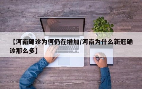【河南确诊为何仍在增加/河南为什么新冠确诊那么多】