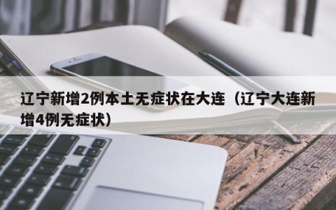 辽宁新增2例本土无症状在大连（辽宁大连新增4例无症状）