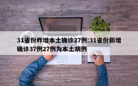 31省份昨增本土确诊27例:31省份新增确诊37例27例为本土病例