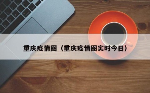 重庆疫情图（重庆疫情图实时今日）