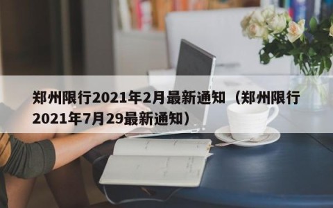 郑州限行2021年2月最新通知（郑州限行2021年7月29最新通知）