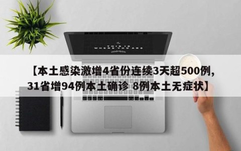 【本土感染激增4省份连续3天超500例,31省增94例本土确诊 8例本土无症状】