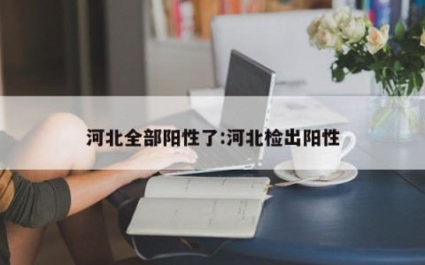 河北全部阳性了:河北检出阳性