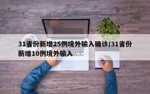 31省份新增25例境外输入确诊/31省份新增10例境外输入