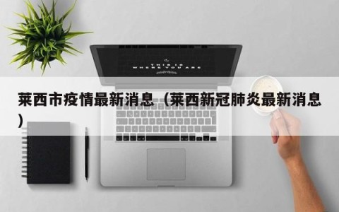 莱西市疫情最新消息（莱西新冠肺炎最新消息）