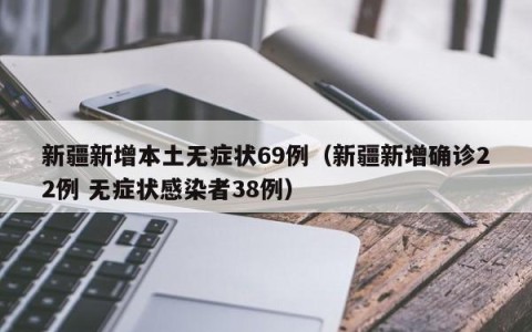 新疆新增本土无症状69例（新疆新增确诊22例 无症状感染者38例）
