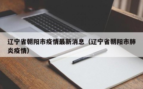 辽宁省朝阳市疫情最新消息（辽宁省朝阳市肺炎疫情）