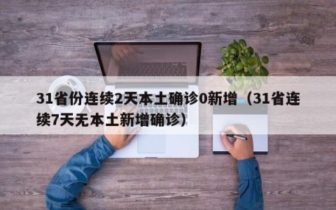 31省份连续2天本土确诊0新增（31省连续7天无本土新增确诊）