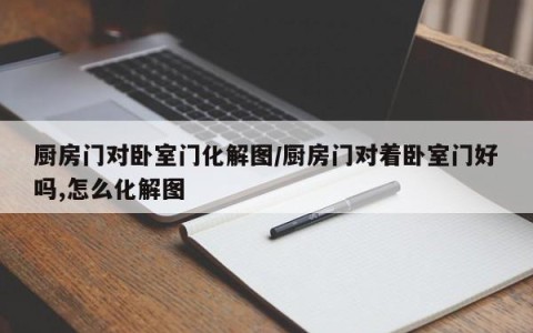厨房门对卧室门化解图/厨房门对着卧室门好吗,怎么化解图