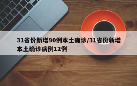 31省份新增90例本土确诊/31省份新增本土确诊病例12例