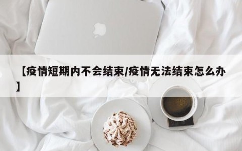 【疫情短期内不会结束/疫情无法结束怎么办】