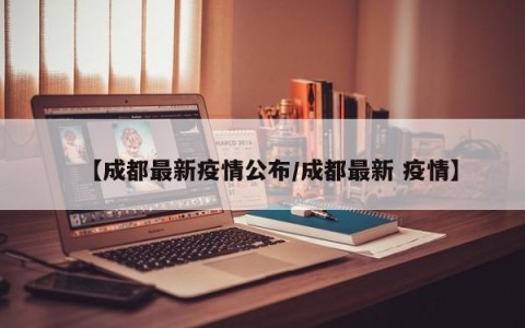 【成都最新疫情公布/成都最新 疫情】