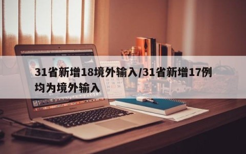 31省新增18境外输入/31省新增17例均为境外输入