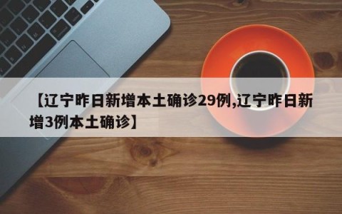 【辽宁昨日新增本土确诊29例,辽宁昨日新增3例本土确诊】
