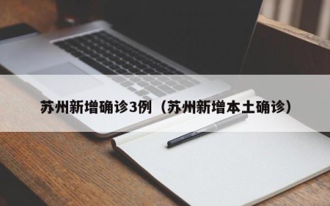 苏州新增确诊3例（苏州新增本土确诊）
