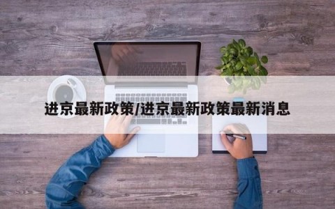 进京最新政策/进京最新政策最新消息