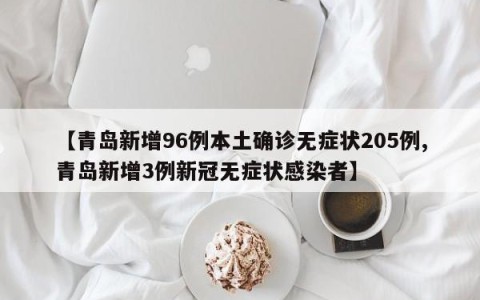【青岛新增96例本土确诊无症状205例,青岛新增3例新冠无症状感染者】