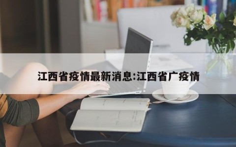 江西省疫情最新消息:江西省广疫情