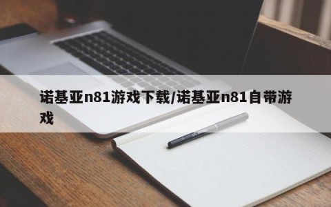 诺基亚n81游戏下载/诺基亚n81自带游戏