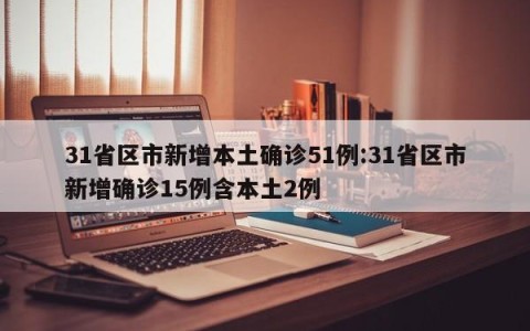31省区市新增本土确诊51例:31省区市新增确诊15例含本土2例