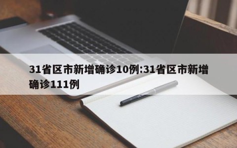 31省区市新增确诊10例:31省区市新增确诊111例