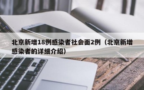 北京新增18例感染者社会面2例（北京新增感染者的详细介绍）