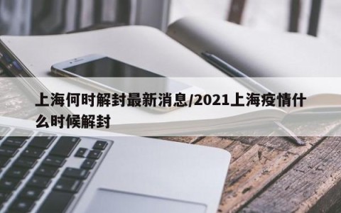 上海何时解封最新消息/2021上海疫情什么时候解封