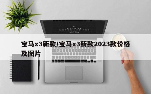 宝马x3新款/宝马x3新款2023款价格及图片