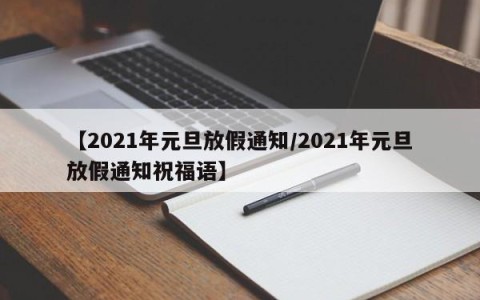【2021年元旦放假通知/2021年元旦放假通知祝福语】
