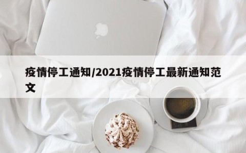 疫情停工通知/2021疫情停工最新通知范文