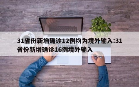 31省份新增确诊12例均为境外输入:31省份新增确诊16例境外输入