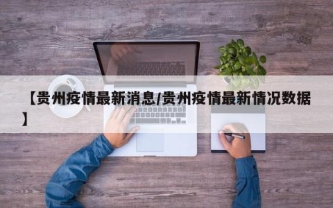 【贵州疫情最新消息/贵州疫情最新情况数据】