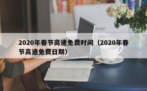 2020年春节高速免费时间（2020年春节高速免费日期）