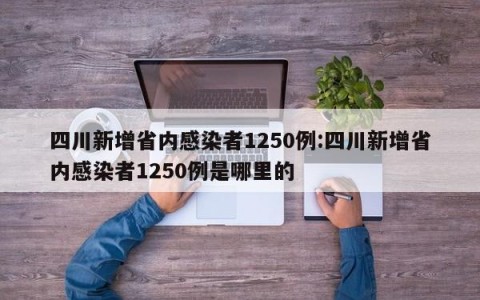 四川新增省内感染者1250例:四川新增省内感染者1250例是哪里的