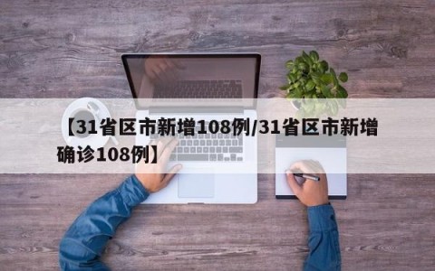 【31省区市新增108例/31省区市新增确诊108例】