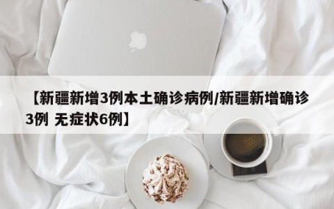【新疆新增3例本土确诊病例/新疆新增确诊3例 无症状6例】