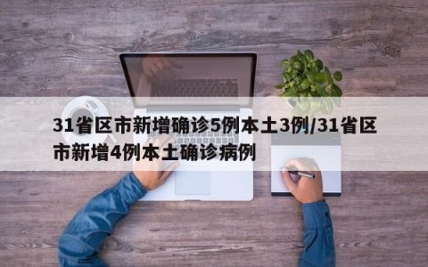 31省区市新增确诊5例本土3例/31省区市新增4例本土确诊病例
