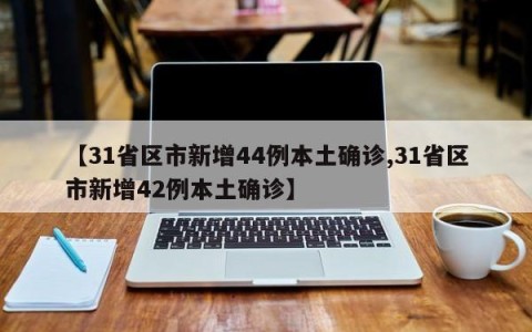 【31省区市新增44例本土确诊,31省区市新增42例本土确诊】