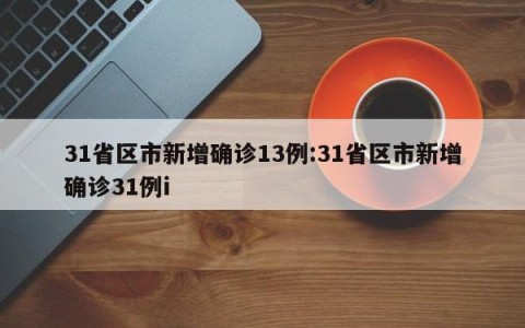 31省区市新增确诊13例:31省区市新增确诊31例i