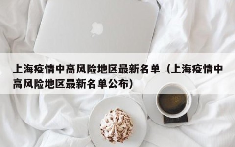 上海疫情中高风险地区最新名单（上海疫情中高风险地区最新名单公布）