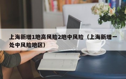 上海新增1地高风险2地中风险（上海新增一处中风险地区）