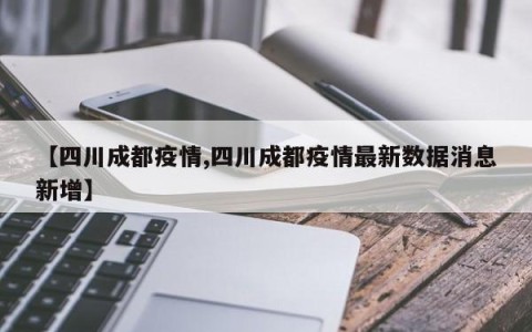 【四川成都疫情,四川成都疫情最新数据消息新增】
