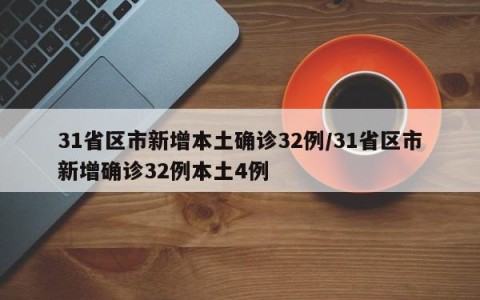 31省区市新增本土确诊32例/31省区市新增确诊32例本土4例