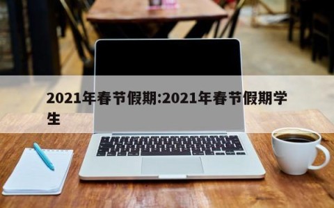 2021年春节假期:2021年春节假期学生