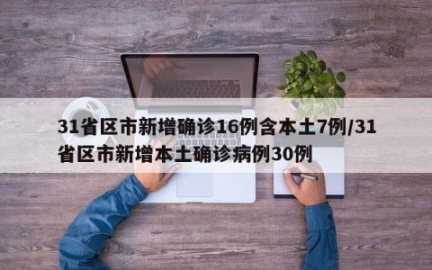 31省区市新增确诊16例含本土7例/31省区市新增本土确诊病例30例